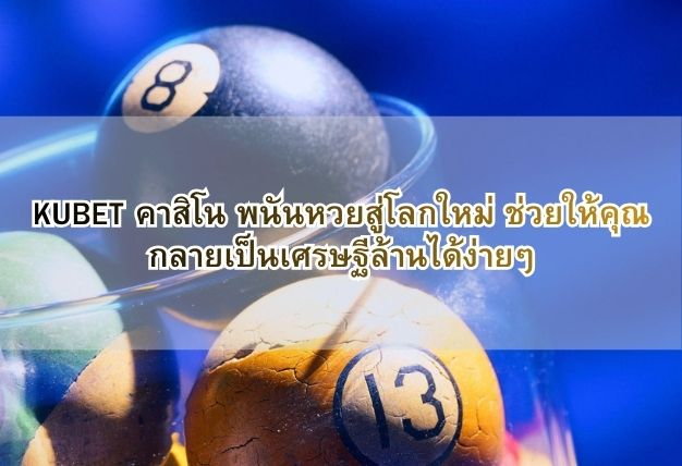 KUBET คาสิโน พนันหวยสู่โลกใหม่ ช่วยให้คุณกลายเป็นเศรษฐีล้านได้ง่ายๆ