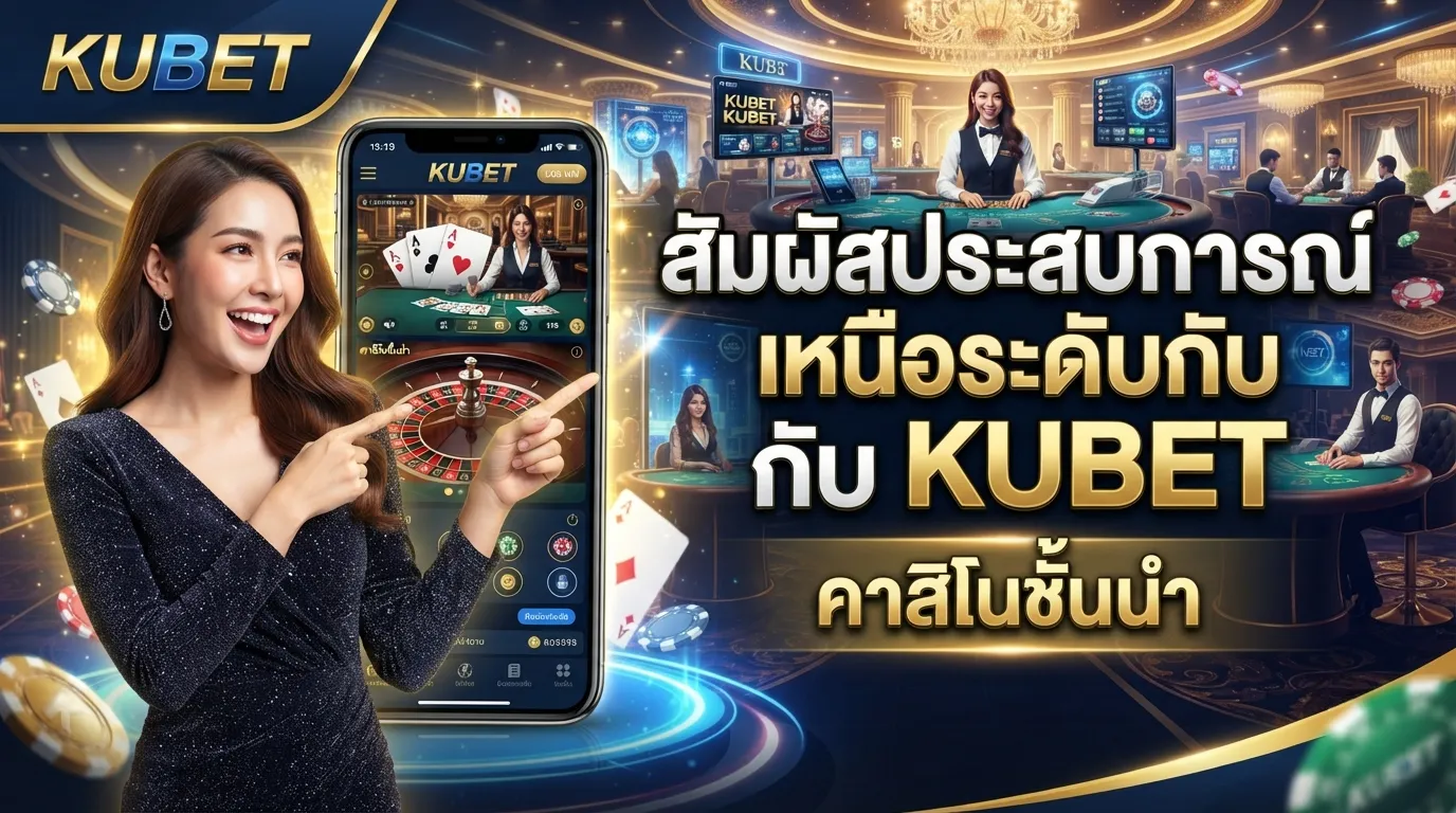 สัมผัสประสบการณ์เหนือระดับกับ KUBET คาสิโนชั้นนำ